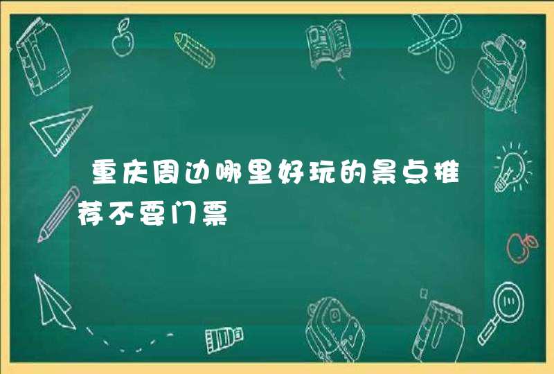 重庆周边哪里好玩的景点推荐不要门票,第1张