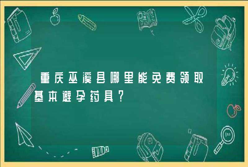 重庆巫溪县哪里能免费领取基本避孕药具？,第1张