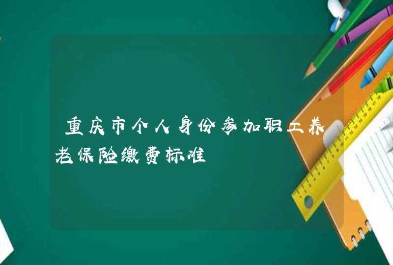 重庆市个人身份参加职工养老保险缴费标准,第1张