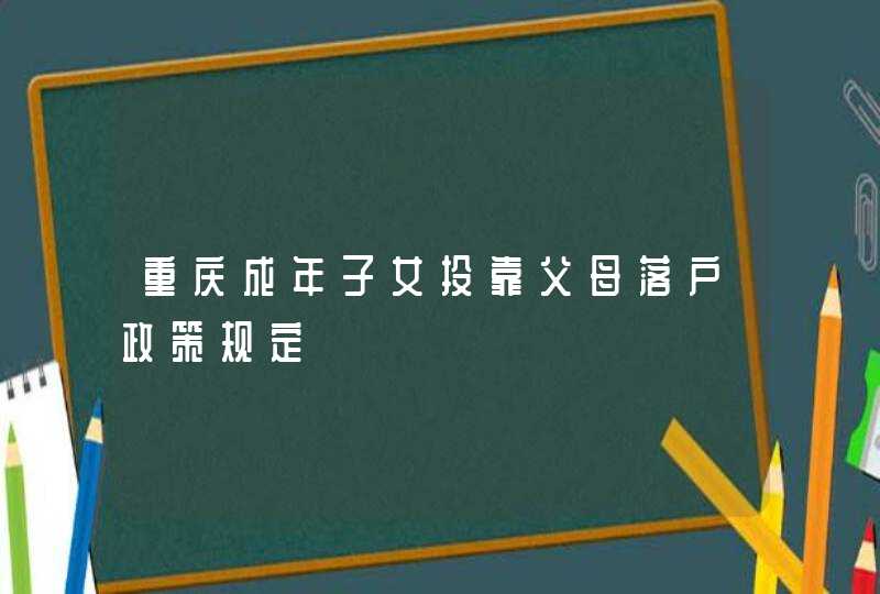重庆成年子女投靠父母落户政策规定,第1张