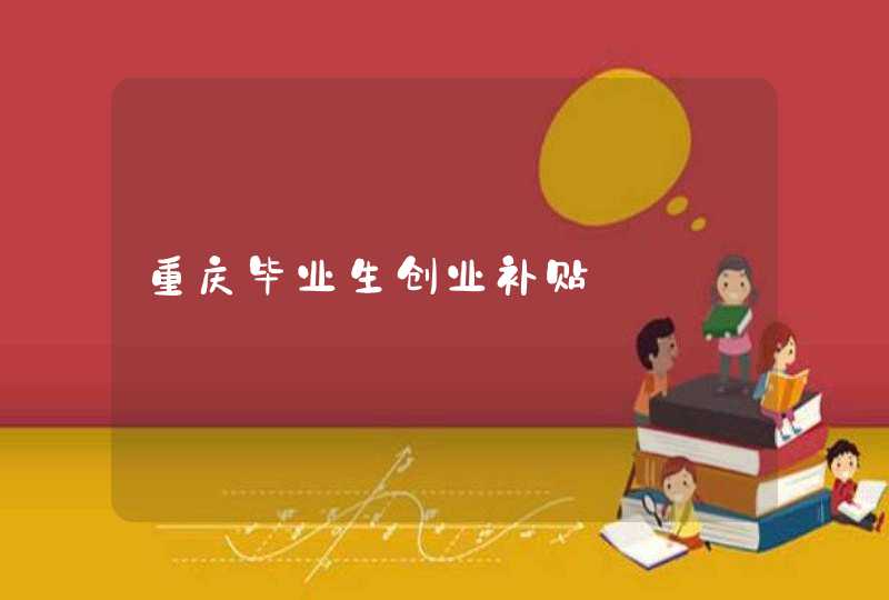 重庆毕业生创业补贴,第1张
