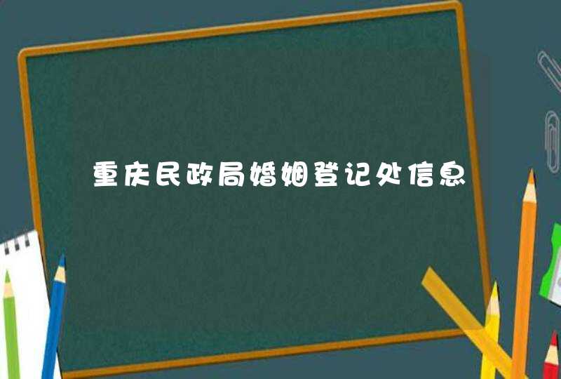 重庆民政局婚姻登记处信息,第1张