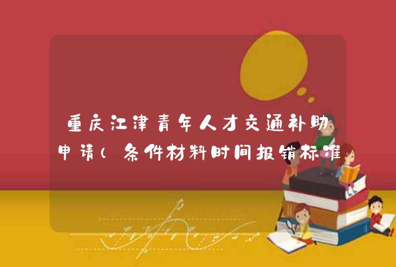 重庆江津青年人才交通补助申请（条件材料时间报销标准）,第1张
