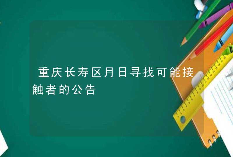 重庆长寿区月日寻找可能接触者的公告,第1张