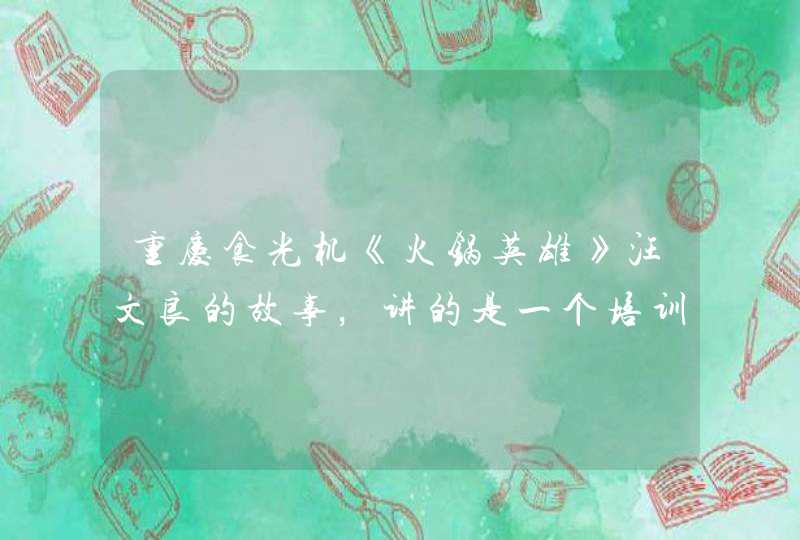 重庆食光机《火锅英雄》汪文良的故事，讲的是一个培训师的成功事迹！,第1张