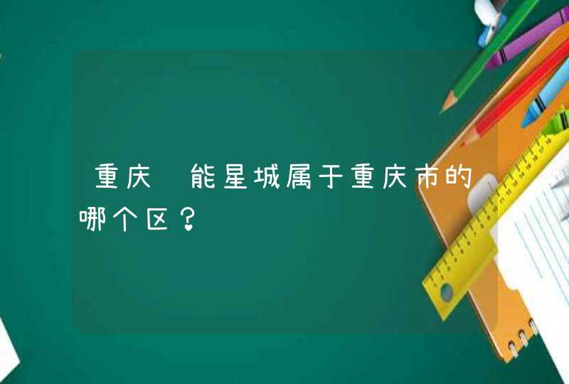 重庆鲁能星城属于重庆市的哪个区？,第1张
