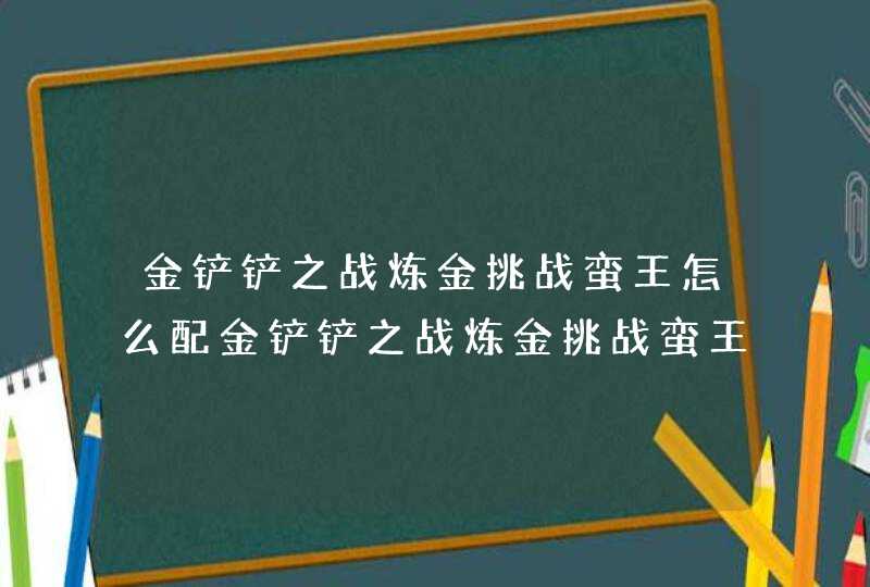 金铲铲之战炼金挑战蛮王怎么配金铲铲之战炼金挑战蛮王阵容搭配推荐,第1张