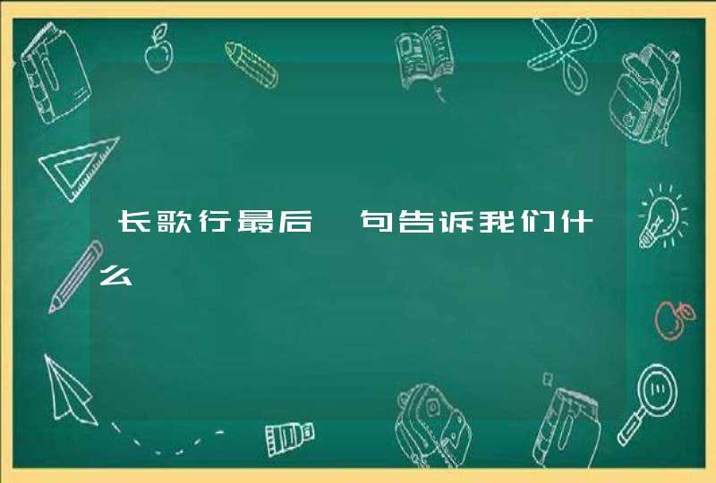 长歌行最后一句告诉我们什么,第1张