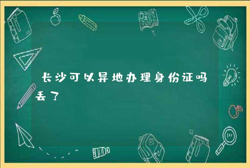 长沙可以异地办理身份证吗丢了,第1张