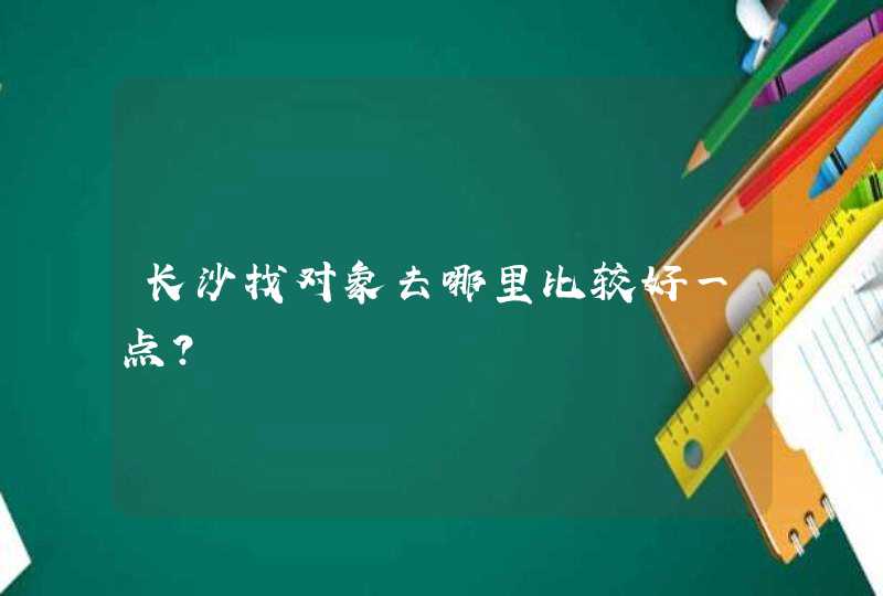 长沙找对象去哪里比较好一点？,第1张