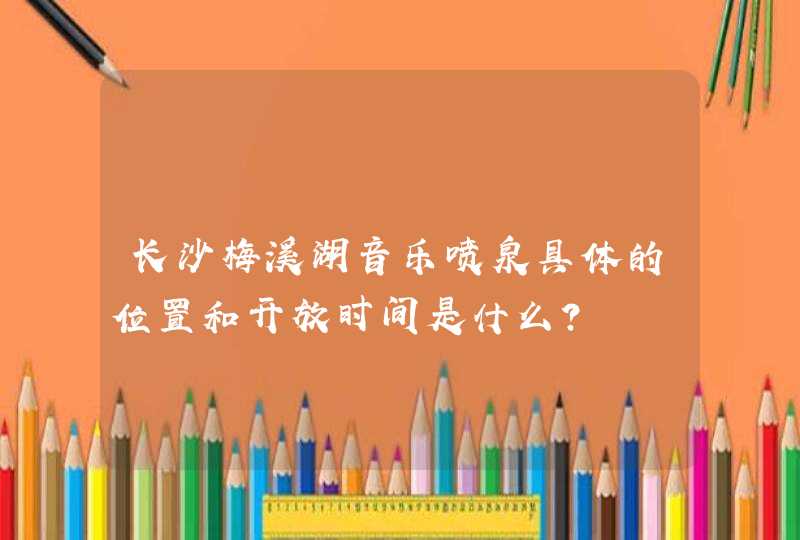 长沙梅溪湖音乐喷泉具体的位置和开放时间是什么？,第1张