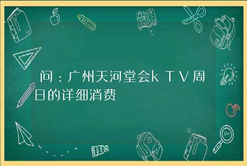 问：广州天河堂会kTV周日的详细消费,第1张