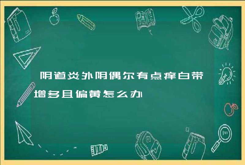 阴道炎外阴偶尔有点痒白带增多且偏黄怎么办,第1张