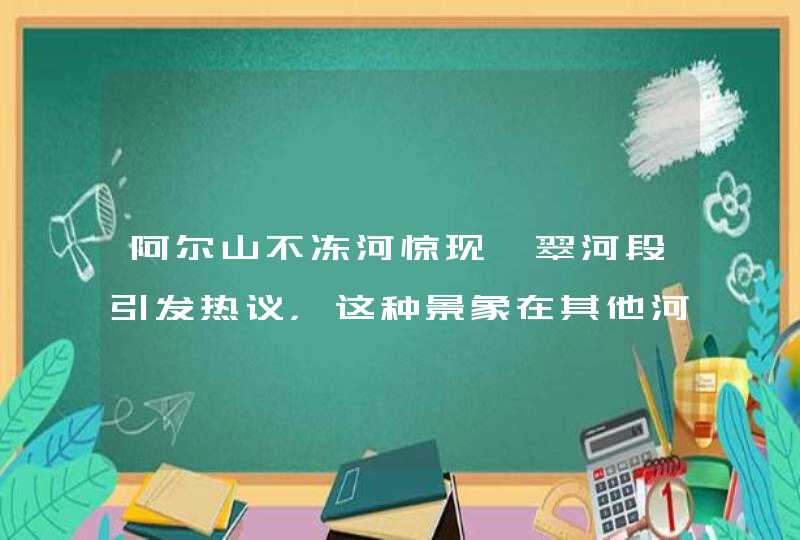 阿尔山不冻河惊现翡翠河段引发热议，这种景象在其他河流当中出现过吗？,第1张