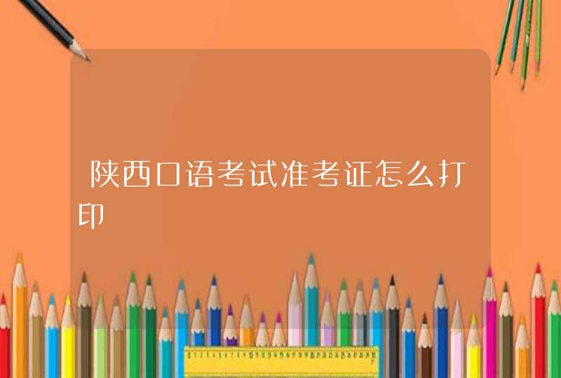 陕西口语考试准考证怎么打印,第1张