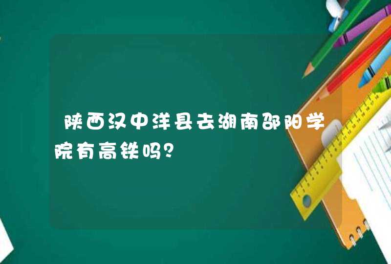 陕西汉中洋县去湖南邵阳学院有高铁吗？,第1张