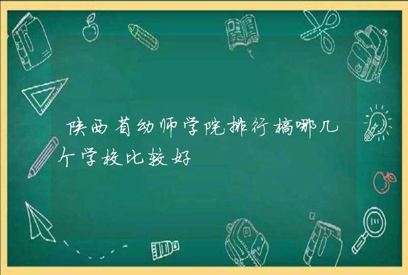 陕西省幼师学院排行榜哪几个学校比较好,第1张