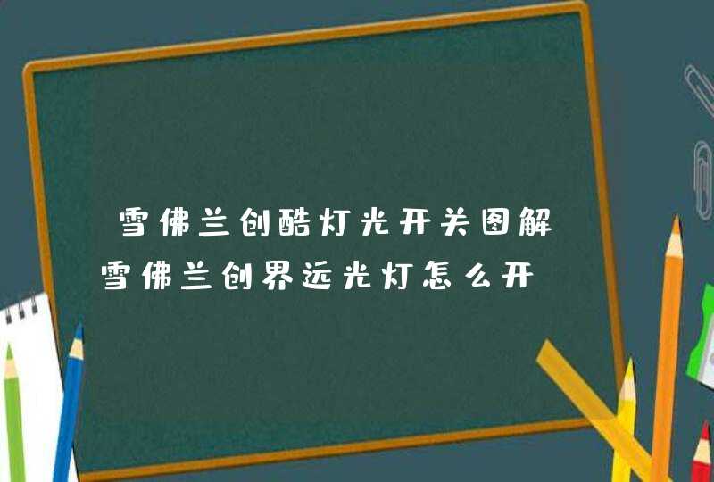 雪佛兰创酷灯光开关图解,雪佛兰创界远光灯怎么开,第1张