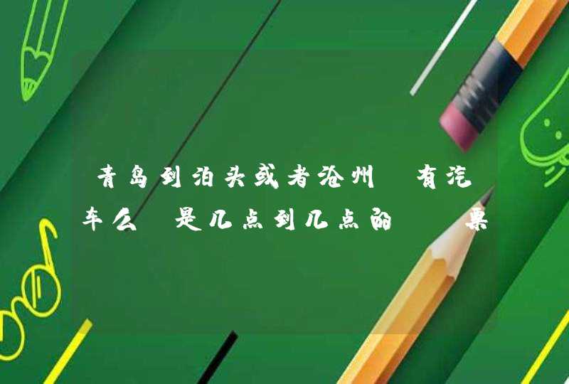 青岛到泊头或者沧州 有汽车么？是几点到几点的~？票价多少呢~？,第1张