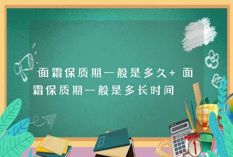 面霜保质期一般是多久 面霜保质期一般是多长时间,第1张