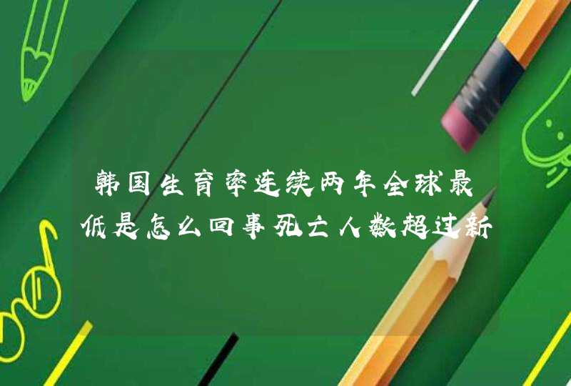 韩国生育率连续两年全球最低是怎么回事死亡人数超过新生人数会怎样,第1张