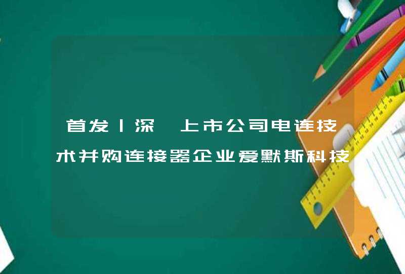 首发｜深圳上市公司电连技术并购连接器企业爱默斯科技,第1张