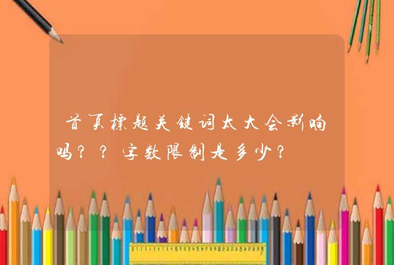 首页标题关键词太大会影响吗？？字数限制是多少？,第1张