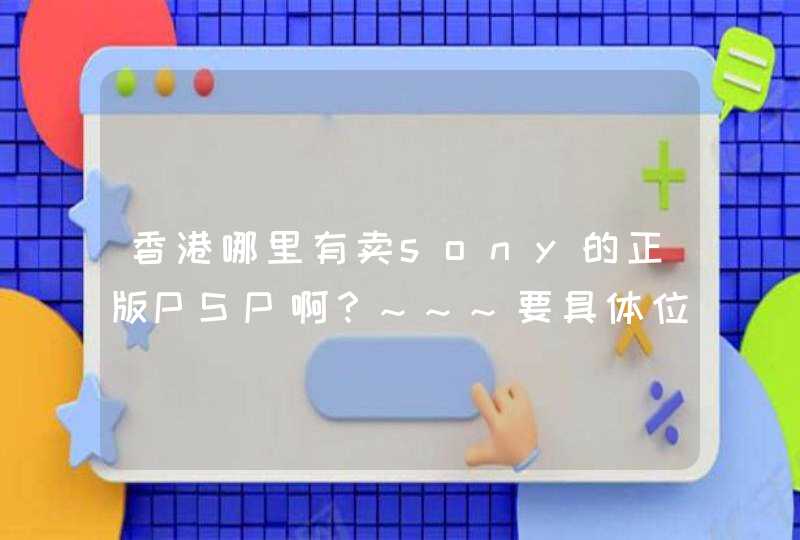香港哪里有卖sony的正版PSP啊？~~~要具体位置,第1张