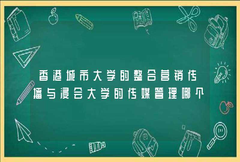 香港城市大学的整合营销传播与浸会大学的传媒管理哪个更好？,第1张