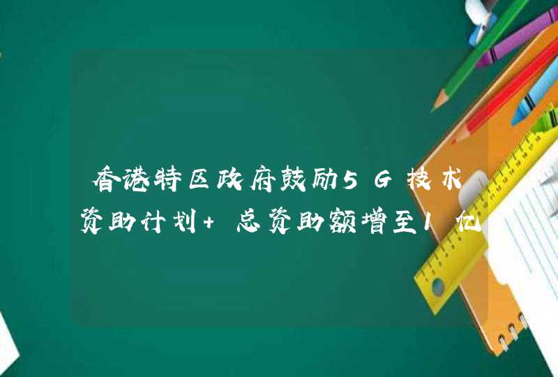 香港特区政府鼓励5G技术资助计划 总资助额增至1亿港币,第1张