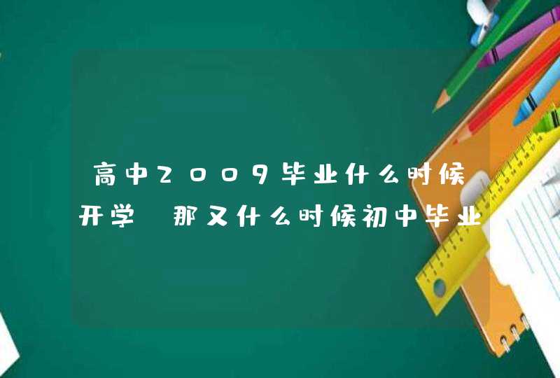 高中2009毕业什么时候开学?那又什么时候初中毕业跟开学？。,第1张