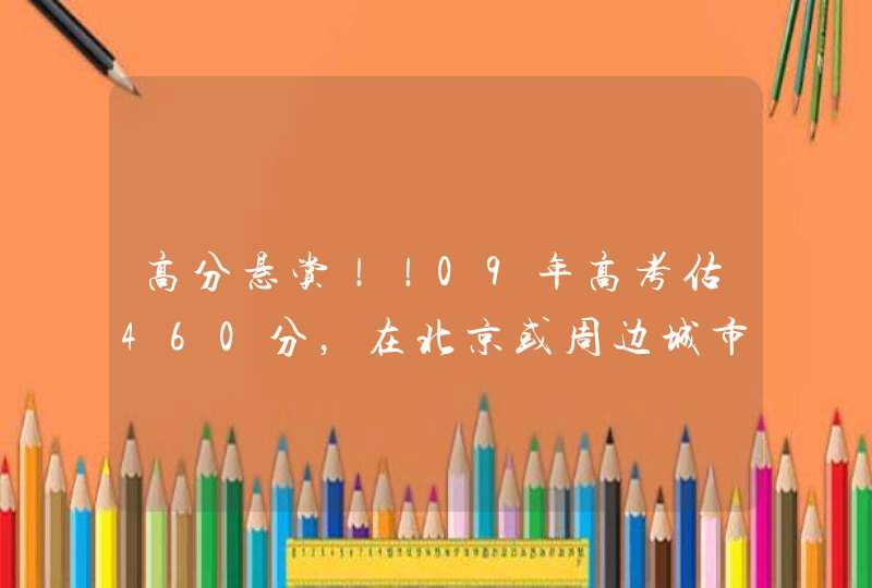 高分悬赏！！09年高考估460分，在北京或周边城市能去什么外语专业的三本院校,第1张