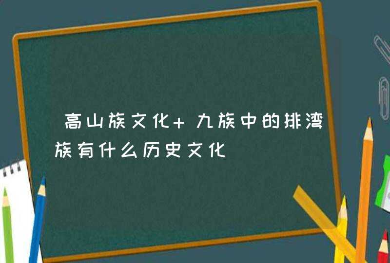 高山族文化 九族中的排湾族有什么历史文化,第1张