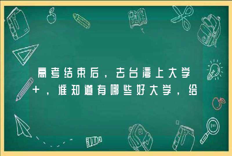 高考结束后，去台湾上大学 ，谁知道有哪些好大学，给些注意事项，提供一下，谢谢,第1张