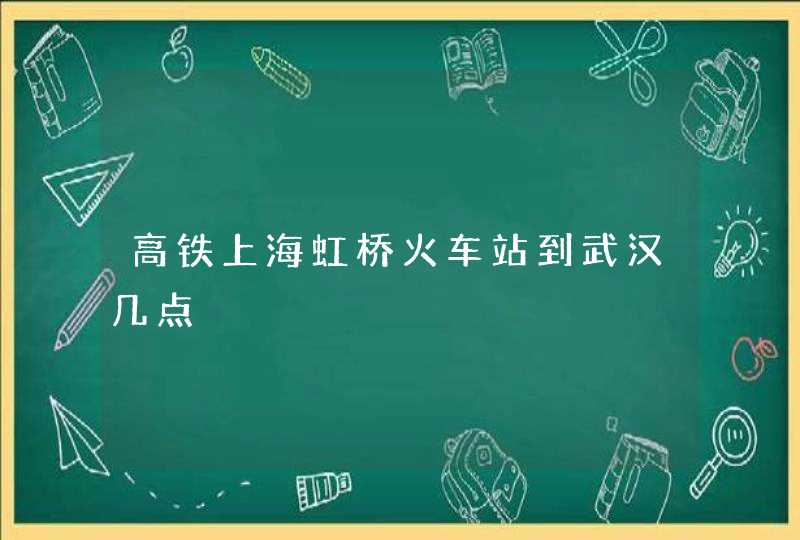 高铁上海虹桥火车站到武汉几点,第1张