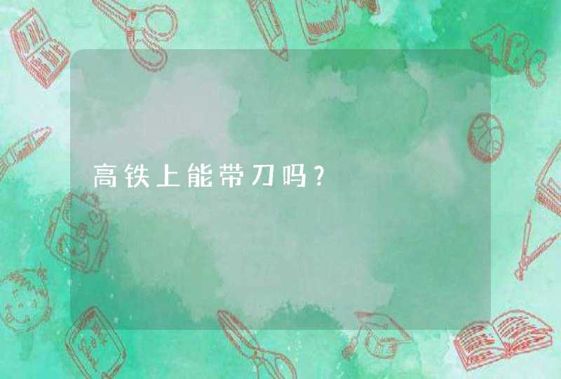 高铁上能带刀吗？,第1张