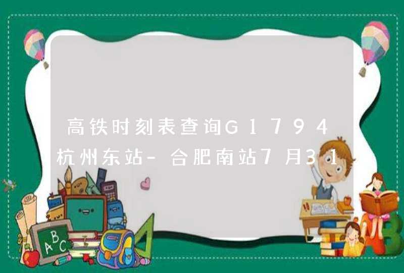 高铁时刻表查询G1794杭州东站-合肥南站7月31日票4:28的车、需要多长时间到合+？,第1张