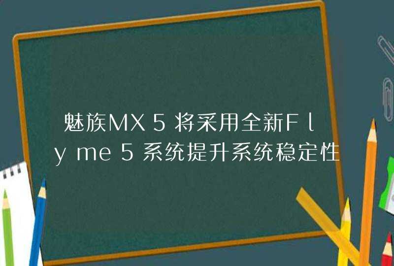 魅族MX5将采用全新Flyme5系统提升系统稳定性,第1张