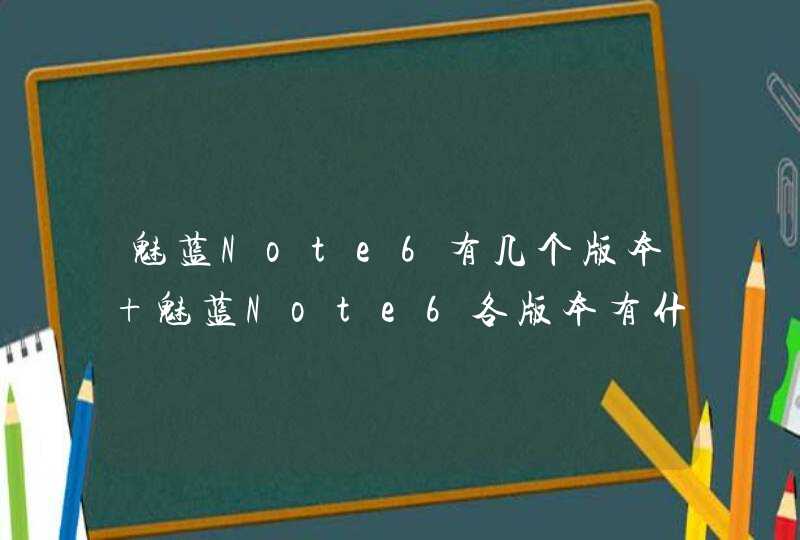 魅蓝Note6有几个版本 魅蓝Note6各版本有什么区别,第1张