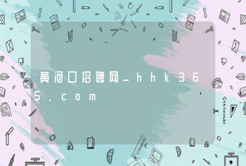 黄河口招聘网_hhk365.com,第1张