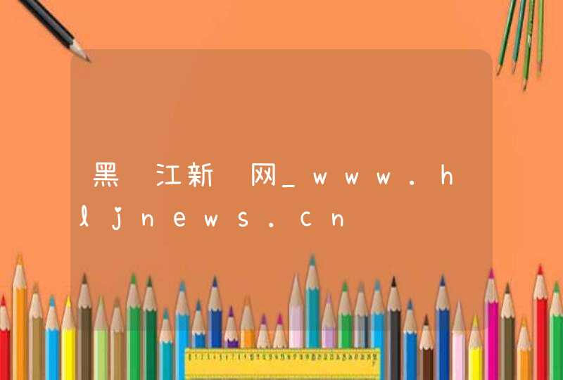 黑龙江新闻网_www.hljnews.cn,第1张