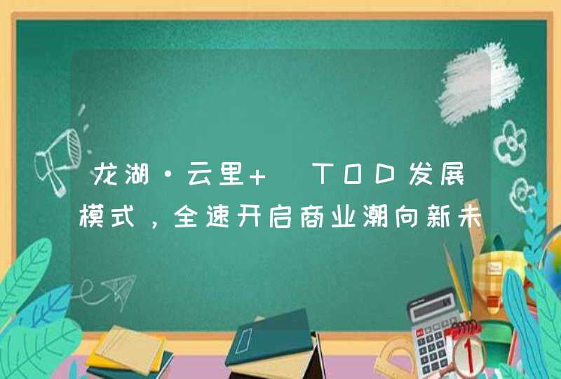 龙湖·云里 |TOD发展模式，全速开启商业潮向新未来,第1张