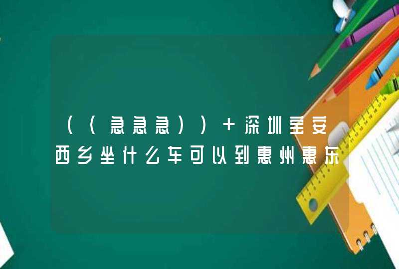 （（急急急）） 深圳宝安西乡坐什么车可以到惠州惠东淡水的？,第1张