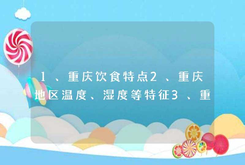1、重庆饮食特点2、重庆地区温度、湿度等特征3、重庆食物的特性是否与重庆地区特点吻合,第1张