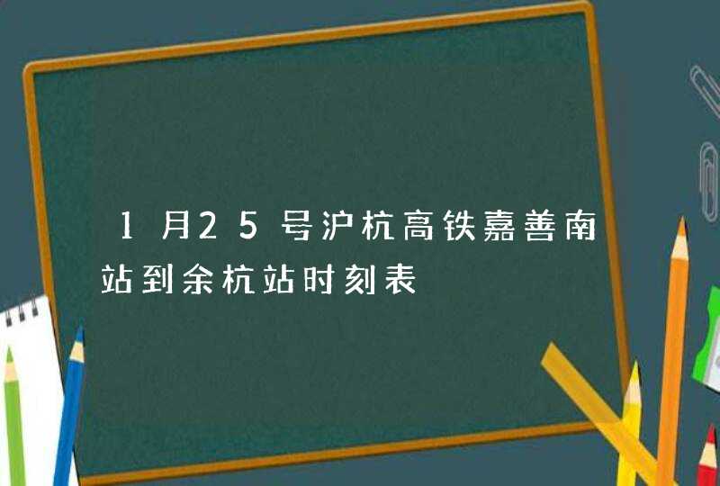 1月25号沪杭高铁嘉善南站到余杭站时刻表,第1张