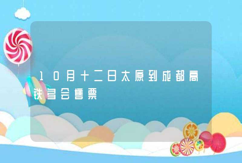 10月十二日太原到成都高铁多会售票,第1张
