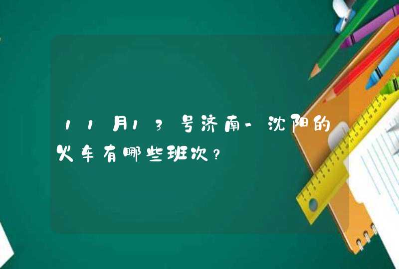 11月13号济南-沈阳的火车有哪些班次？,第1张