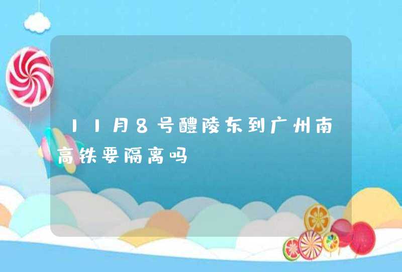 11月8号醴陵东到广州南高铁要隔离吗,第1张