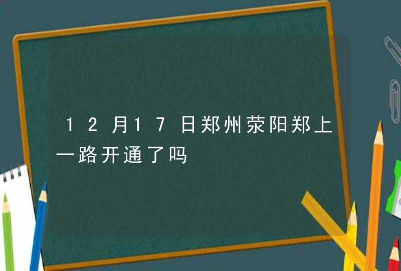 12月17日郑州荥阳郑上一路开通了吗,第1张