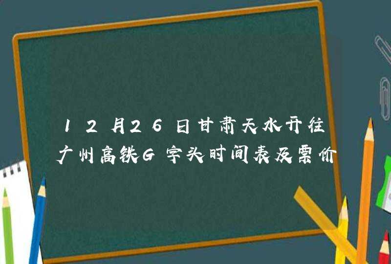 12月26日甘肃天水开往广州高铁G字头时间表及票价,第1张